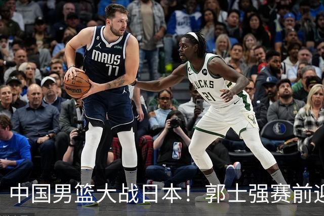 中国男篮大战日本！郭士强赛前迎重磅喜讯，两大核心悍将火速复出