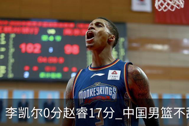 李凯尔0分赵睿17分 中国男篮不敌塞尔维亚