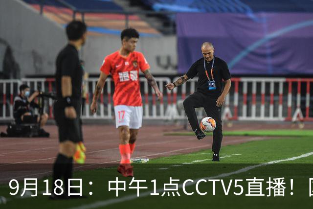 9月18日：中午1点CCTV5直播！国足取胜即挺进8强，王钰栋或将沦为替补